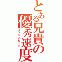 とある兄貴の優秀速度（グッドスピード）