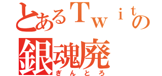 とあるＴｗｉｔｔｅｒの銀魂廃（ぎんとろ）