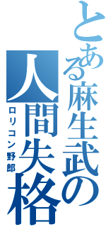 とある麻生武の人間失格（ロリコン野郎）