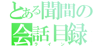 とある聞間の会話目録（ライン）