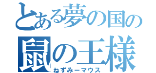 とある夢の国の鼠の王様（ねずみーマウス）