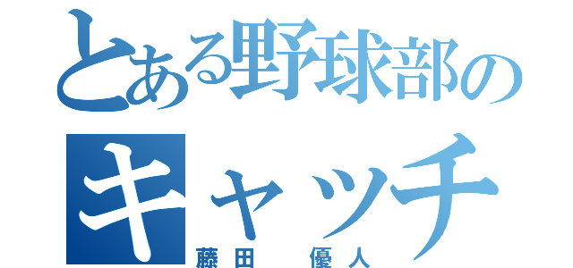 とある野球部のキャッチャー（藤田 優人）