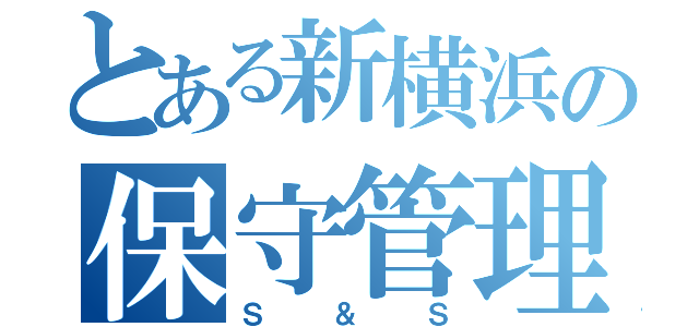 とある新横浜の保守管理部（Ｓ＆Ｓ）