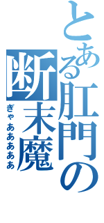 とある肛門の断末魔（ぎゃあああああ）