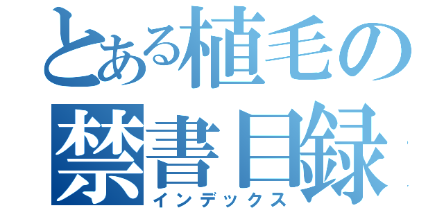 とある植毛の禁書目録（インデックス）