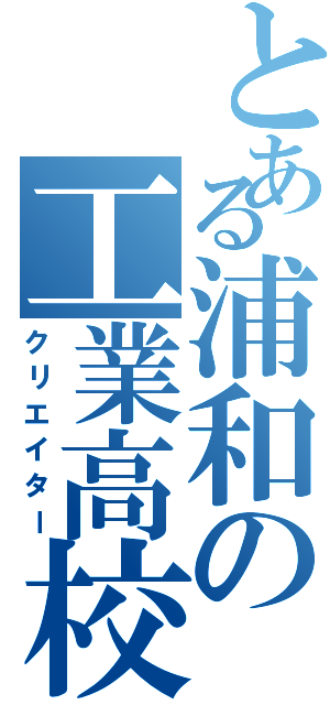 とある浦和の工業高校（クリエイター）