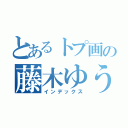 とあるトプ画の藤木ゆうり（インデックス）