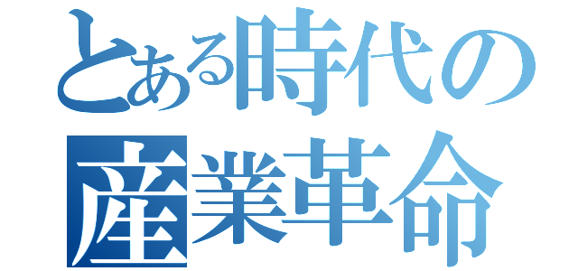 とある時代の産業革命（）