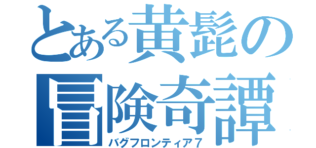 とある黄髭の冒険奇譚（バグフロンティア７）