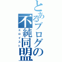 とあるブログの不純同盟（エロイスト）