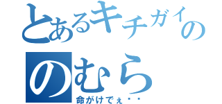 とあるキチガイ＝ののむら（命がけでぇ〜〜）