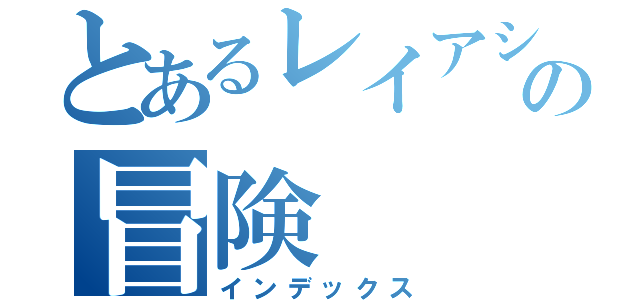 とあるレイアシラの冒険（インデックス）