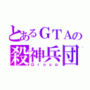 とあるＧＴＡの殺神兵団（Ｇｒｏｕｐ）