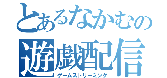 とあるなかむの遊戯配信（ゲームストリーミング）