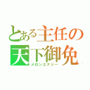 とある主任の天下御免（メロンエナジー）