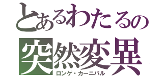 とあるわたるの突然変異（ロンゲ・カーニバル）