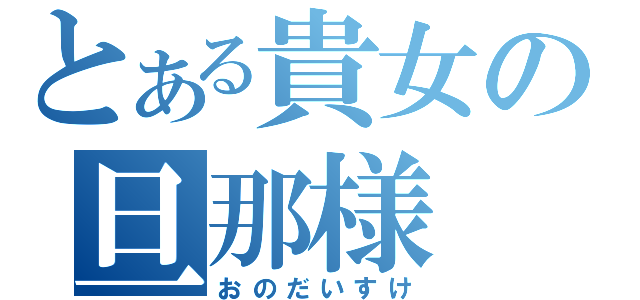 とある貴女の旦那様（おのだいすけ）