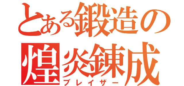 とある鍛造の煌炎錬成（ブレイザー）