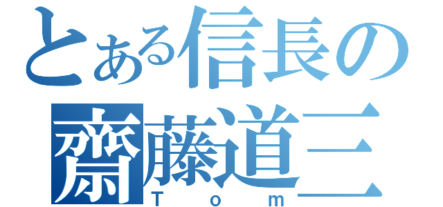 とある信長の齋藤道三（Ｔｏｍ）