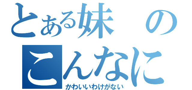 とある妹のこんなに（かわいいわけがない）