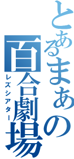 とあるまぁの百合劇場（レズシアター）