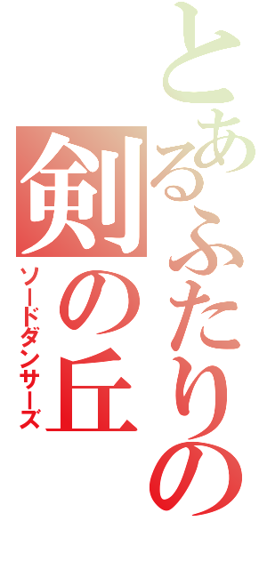 とあるふたりの剣の丘（ソードダンサーズ）