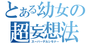 とある幼女の超妄想法（スーパーデルシモナー）