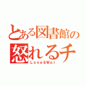 とある図書館の怒れるチビ（Ｌｏｖｅ＆Ｗａｒ）