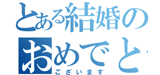 とある結婚のおめでとう（ございます）