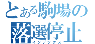 とある駒場の落選停止（インデックス）