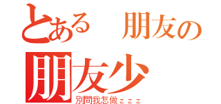 とある沒朋友の朋友少（別問我怎做ｚｚｚ）