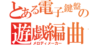 とある電子鍵盤の遊戯編曲（メロディメーカー）