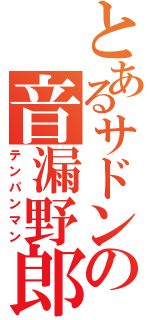 とあるサドンの音漏野郎（テンパンマン）