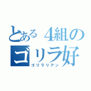 とある４組のゴリラ好き（ゴリラリアン）