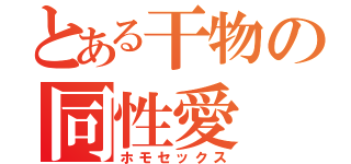 とある干物の同性愛（ホモセックス）