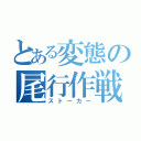 とある変態の尾行作戦（ストーカー）