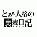 とある人格の裏表日記（狂ヲタク）