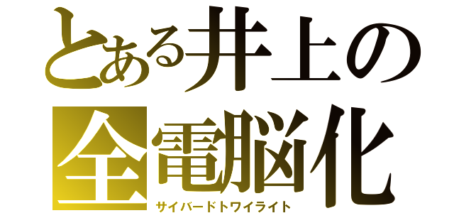 とある井上の全電脳化（サイバードトワイライト）