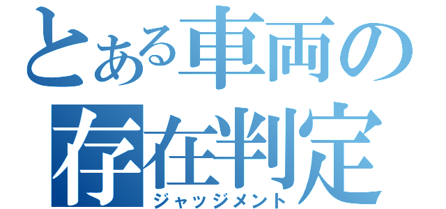 とある車両の存在判定（ジャッジメント）