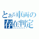 とある車両の存在判定（ジャッジメント）