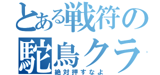 とある戦符の駝鳥クラ部（絶対押すなよ）