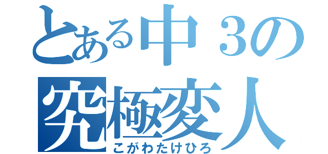 とある中３の究極変人（こがわたけひろ）