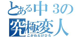 とある中３の究極変人（こがわたけひろ）