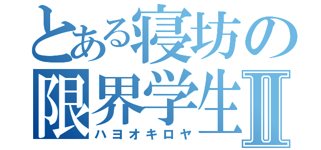 とある寝坊の限界学生Ⅱ（ハヨオキロヤ）