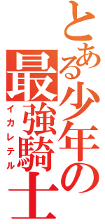 とある少年の最強騎士（イカレテル）