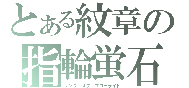 とある紋章の指輪蛍石（リング　オブ　フローライト）