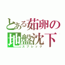 とある茹卵の地盤沈下（スプレッグ）