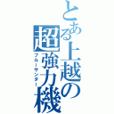 とある上越の超強力機（ブルーサンダー）