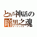 とある神話の暗黒之魂（ダークソウル）