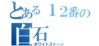 とある１２番の白石（ホワイトストーン）